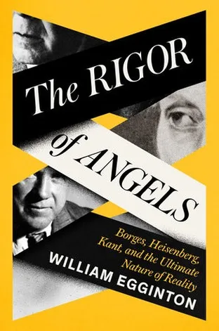 Cover of The Rigor of Angels: Borges, Heisenberg, Kant, and the Ultimate Nature of Reality by William Egginton